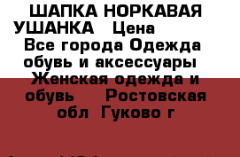 ШАПКА НОРКАВАЯ УШАНКА › Цена ­ 3 000 - Все города Одежда, обувь и аксессуары » Женская одежда и обувь   . Ростовская обл.,Гуково г.